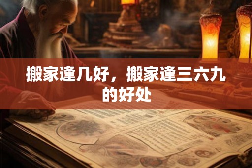 搬家逢几好，搬家逢三六九的好处