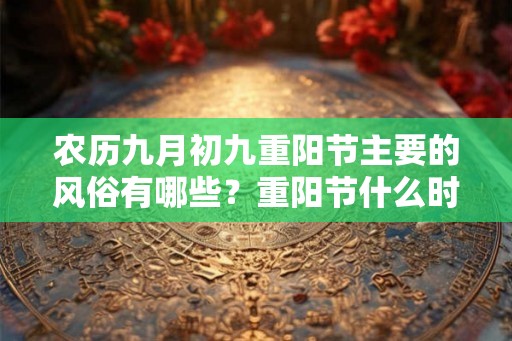 农历九月初九重阳节主要的风俗有哪些？重阳节什么时候被定为老人节？