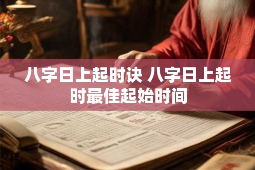 八字日上起时诀 八字日上起时最佳起始时间 八字日上起时诀 八字日上起时最佳起始时间