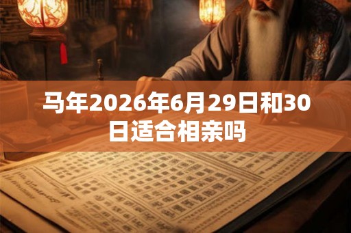 马年2026年6月29日和30日适合相亲吗