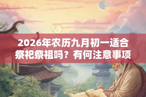 2026年农历九月初一适合祭祀祭祖吗？有何注意事项呢？