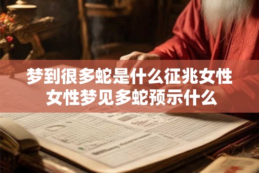 梦到很多蛇是什么征兆女性 女性梦见多蛇预示什么