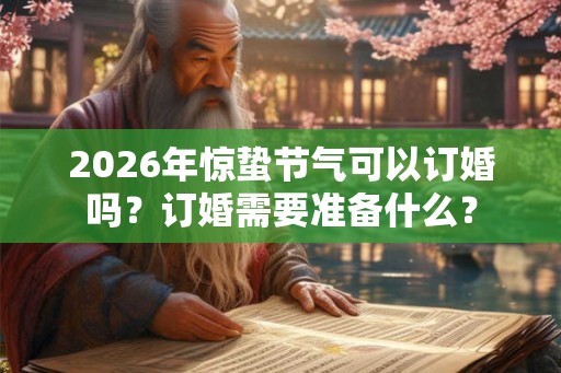 2026年惊蛰节气可以订婚吗？订婚需要准备什么？