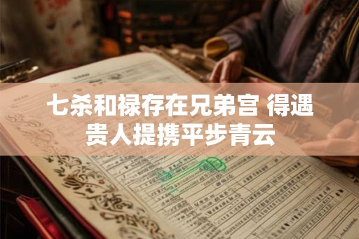 七杀和禄存在兄弟宫 得遇贵人提携平步青云