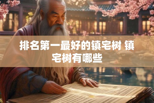 排名第一最好的镇宅树 镇宅树有哪些