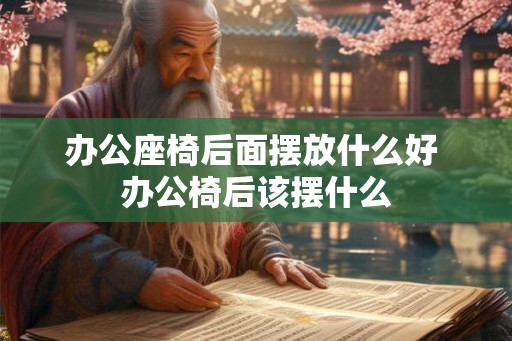 办公座椅后面摆放什么好 办公椅后该摆什么