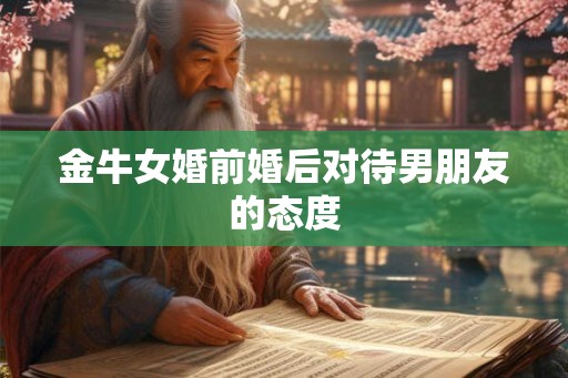 金牛女婚前婚后对待男朋友的态度