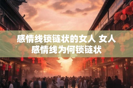 感情线锁链状的女人 女人感情线为何锁链状