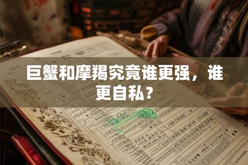 巨蟹和摩羯究竟谁更强，谁更自私？