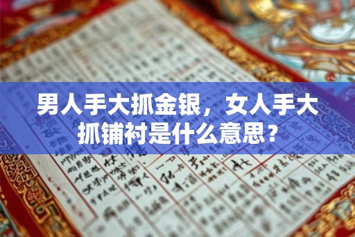 男人手大抓金银，女人手大抓铺衬是什么意思？