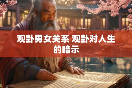 观卦男女关系 观卦对人生的暗示