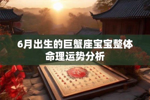 6月出生的巨蟹座宝宝整体命理运势分析