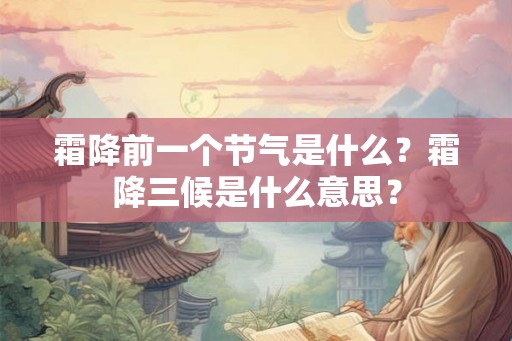 霜降前一个节气是什么?霜降三候是什么意思? 霜降前一个节气是什么?霜降三候是什么意思?