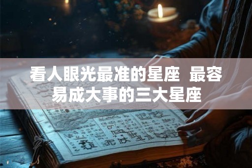 看人眼光最准的星座  最容易成大事的三大星座