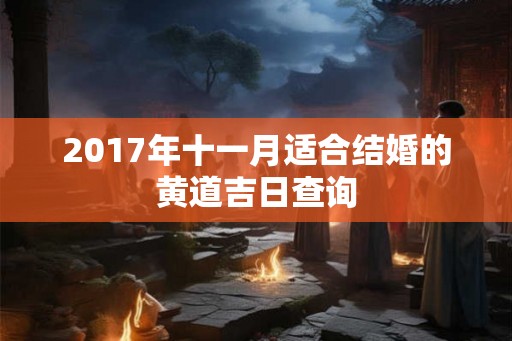 2017年十一月适合结婚的黄道吉日查询 2017年十一月适合结婚的黄道吉日查询