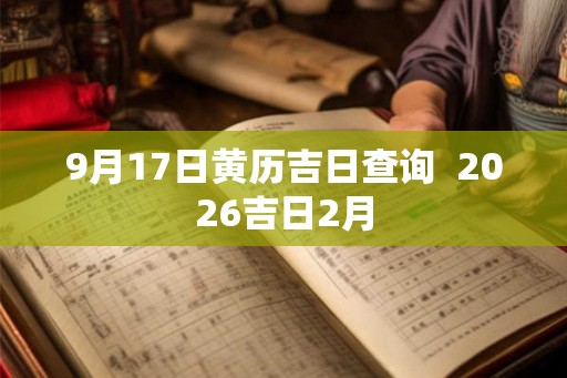 9月17日黄历吉日查询  2026吉日2月