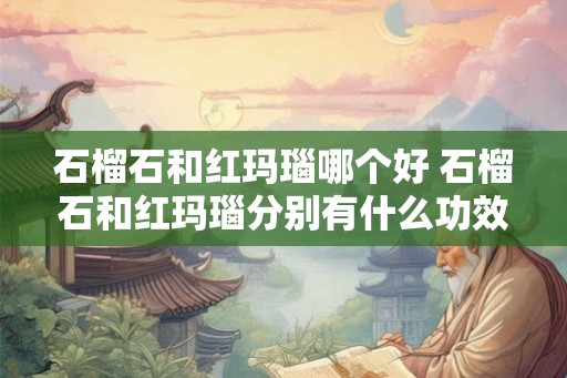 石榴石和红玛瑙哪个好 石榴石和红玛瑙分别有什么功效