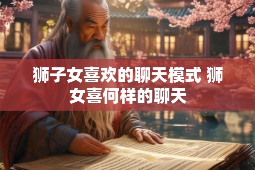 狮子女喜欢的聊天模式 狮女喜何样的聊天