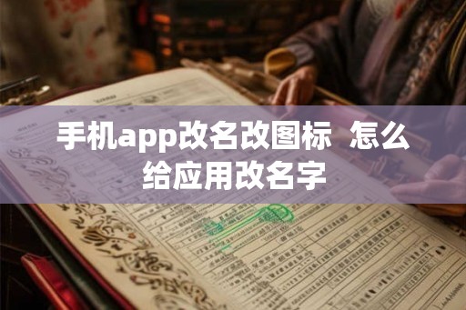 手机app改名改图标  怎么给应用改名字