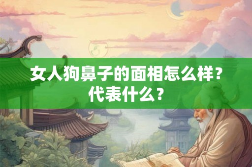 女人狗鼻子的面相怎么样？代表什么？