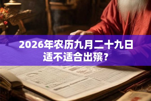 2026年农历九月二十九日适不适合出殡？