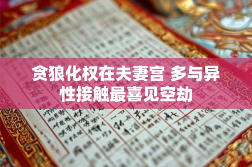 贪狼化权在夫妻宫 多与异性接触最喜见空劫