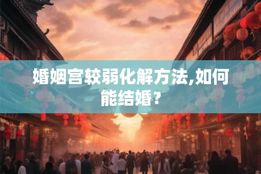 婚姻宫较弱化解方法,如何能结婚？