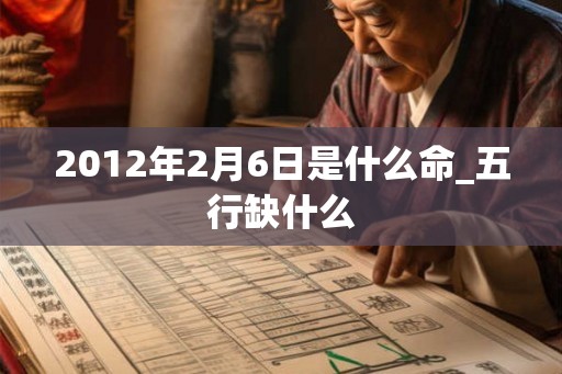 2012年2月6日是什么命_五行缺什么