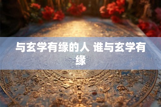 与玄学有缘的人 谁与玄学有缘
