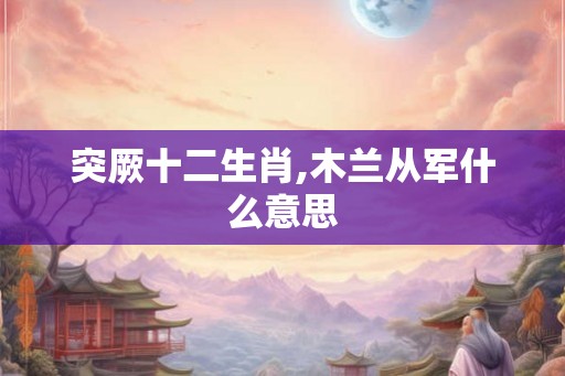 突厥十二生肖,木兰从军什么意思