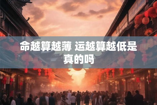 命越算越薄 运越算越低是真的吗