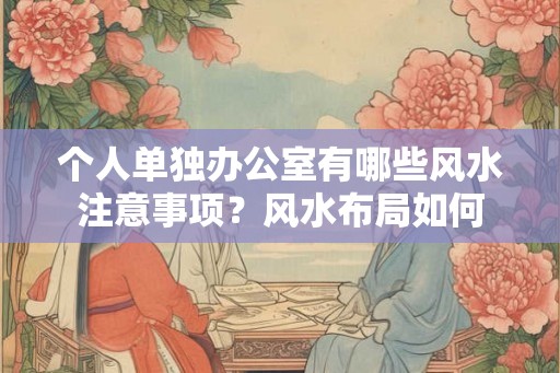 个人单独办公室有哪些风水注意事项？风水布局如何