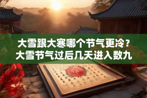 大雪跟大寒哪个节气更冷？大雪节气过后几天进入数九天？