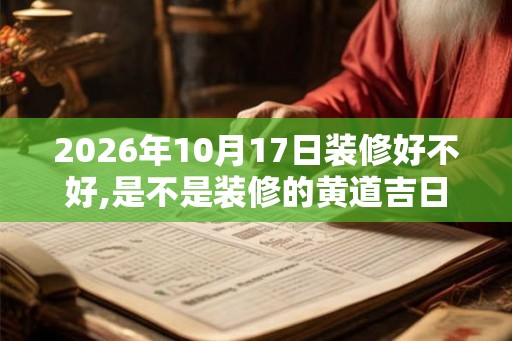 2026年10月17日装修好不好,是不是装修的黄道吉日