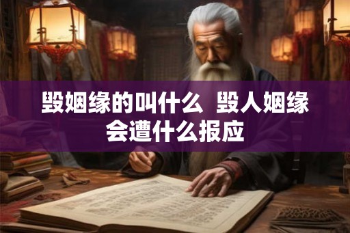 毁姻缘的叫什么 毁人姻缘会遭什么报应 毁姻缘的叫什么 毁人姻缘会遭什么报应