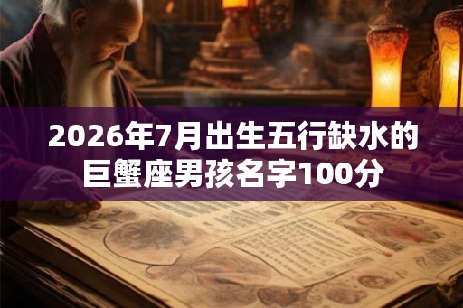 2026年7月出生五行缺水的巨蟹座男孩名字100分