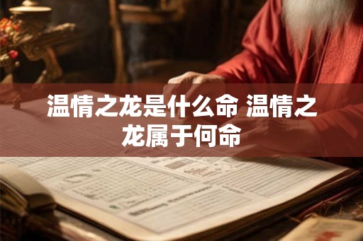 温情之龙是什么命 温情之龙属于何命