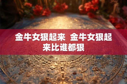 金牛女狠起来  金牛女狠起来比谁都狠
