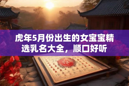 虎年5月份出生的女宝宝精选乳名大全，顺口好听