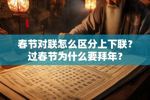 春节对联怎么区分上下联？过春节为什么要拜年？