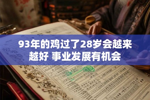 93年的鸡过了28岁会越来越好 事业发展有机会