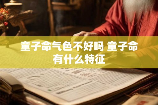 童子命气色不好吗 童子命有什么特征