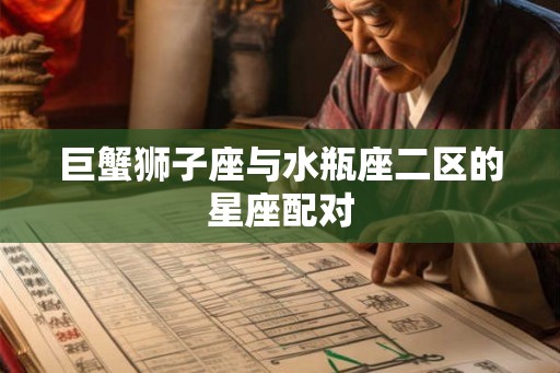 巨蟹狮子座与水瓶座二区的星座配对