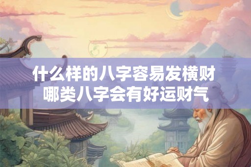 什么样的八字容易发横财 哪类八字会有好运财气