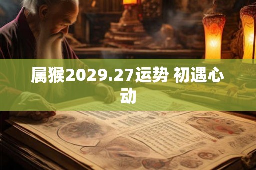 属猴2029.27运势 初遇心动