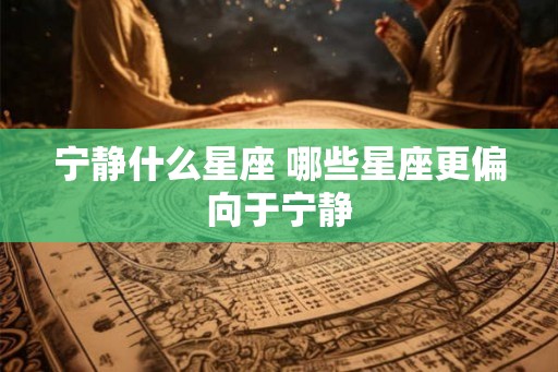 宁静什么星座 哪些星座更偏向于宁静