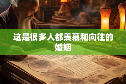 这是很多人都羡慕和向往的婚姻