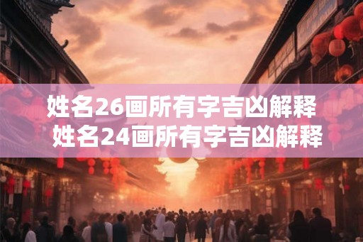 姓名26画所有字吉凶解释  姓名24画所有字吉凶解释