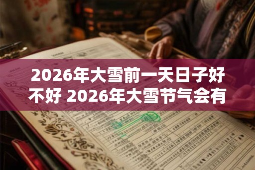 2026年大雪前一天日子好不好 2026年大雪节气会有雾凇吗