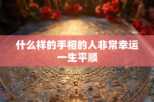 什么样的手相的人非常幸运一生平顺